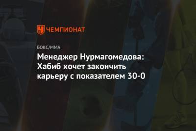 Менеджер Нурмагомедова: Хабиб хочет закончить карьеру с показателем 30-0