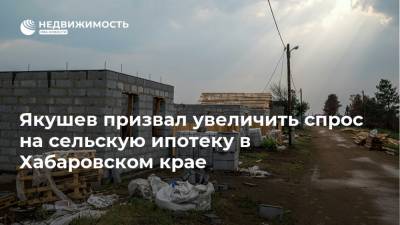 Якушев призвал увеличить спрос на сельскую ипотеку в Хабаровском крае