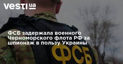 ФСБ задержала военного Черноморского флота РФ за шпионаж в пользу Украины