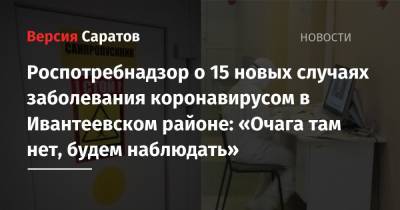 Роспотребнадзор о 15 новых случаях заболевания коронавирусом в Ивантеевском районе: «Очага там нет, будем наблюдать»
