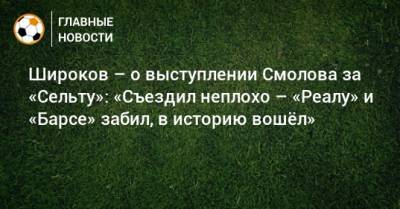 Широков – о выступлении Смолова за «Сельту»: «Съездил неплохо – «Реалу» и «Барсе» забил, в историю вошeл»