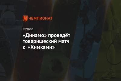 «Динамо» проведёт товарищеский матч с «Химками»