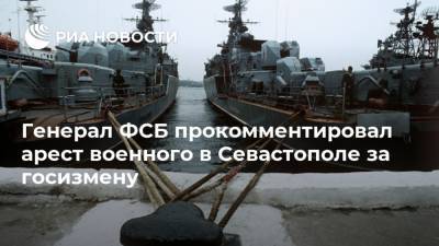 Генерал ФСБ прокомментировал арест военного в Севастополе за госизмену