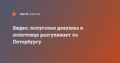 Видео: полуголая девушка в полотенце разгуливает по Петербургу