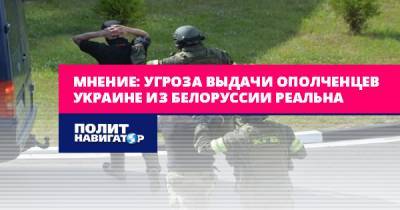 Мнение: Угроза выдачи ополченцев Украине из Белоруссии реальна