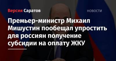 Премьер-министр Михаил Мишустин пообещал упростить для россиян получение субсидии на оплату ЖКУ