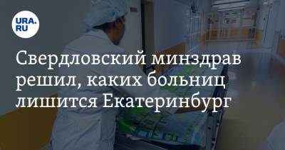 Свердловский минздрав решил, каких больниц лишится Екатеринбург