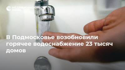 В Подмосковье возобновили горячее водоснабжение 23 тысяч домов