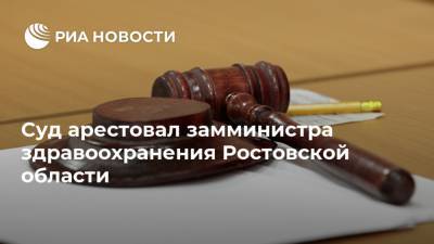 Суд арестовал замминистра здравоохранения Ростовской области