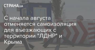 С начала августа отменяется самоизоляция для въезжающих с территории "ЛДНР" и Крыма