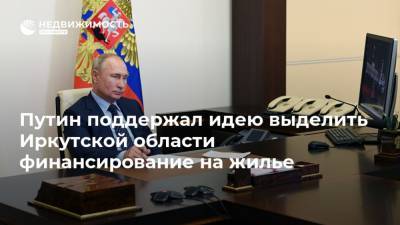 Путин поддержал идею выделить Иркутской области финансирование на жилье