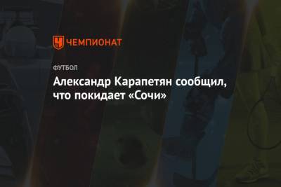 Александр Карапетян сообщил, что покидает «Сочи»