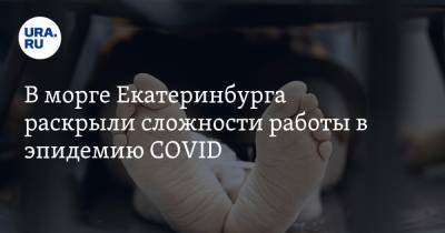 В морге Екатеринбурга раскрыли сложности работы в эпидемию COVID