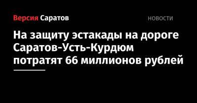 На защиту эстакады на дороге Саратов-Усть-Курдюм потратят 66 миллионов рублей