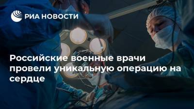 Российские военные врачи провели уникальную операцию на сердце