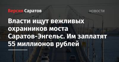 Власти ищут вежливых охранников моста Саратов-Энгельс. Им заплатят 55 миллионов рублей