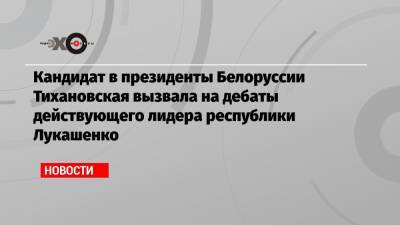 Кандидат в президенты Белоруссии Тихановская вызвала на дебаты действующего лидера республики Лукашенко