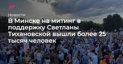 В Минске на митинг в поддержку Светланы Тихановской вышли более 25 тысяч человек