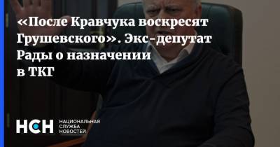 «После Кравчука воскресят Грушевского». Экс-депутат Рады о назначении в ТКГ