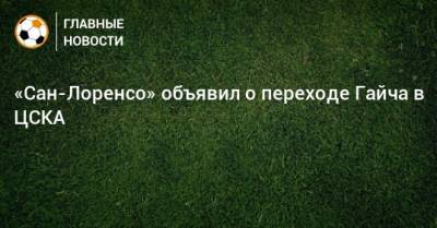 «Сан-Лоренсо» объявил о переходе Гайча в ЦСКА