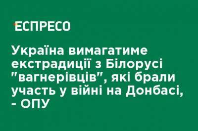 Украина потребует экстрадиции из Беларуси "вагнеровцев", которые принимали участие в войне на Донбассе, - ОПУ