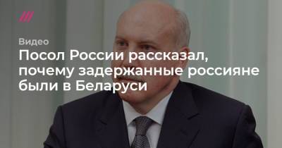 Посол России рассказал, почему задержанные россияне были в Беларуси