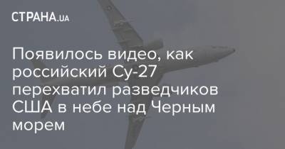Появилось видео, как российский Су-27 перехватил разведчиков США в небе над Черным морем