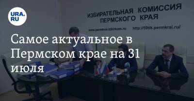 Самое актуальное в Пермском крае на 31 июля. У кандидатов в губернаторы проверят подписные листы, мастера салонов красоты уходят «в тень»