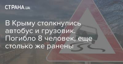 В Крыму столкнулись автобус и грузовик. Погибло 8 человек, еще столько же ранены