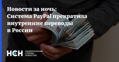 Новости за ночь: Система PayPal прекратила внутренние переводы в России