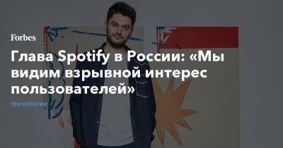 Глава Spotify в России: «Мы видим взрывной интерес пользователей»
