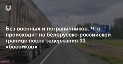 Без военных и пограничников. Что происходит на белорусско-российской границе после задержания 33 «боевиков»