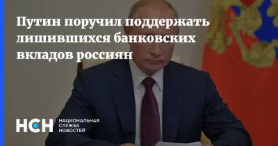 Путин поручил поддержать лишившихся банковских вкладов россиян