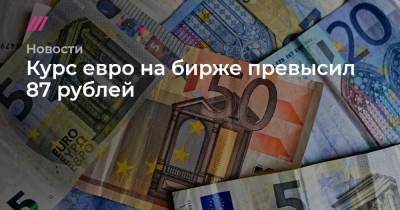 Курс евро на бирже превысил 87 рублей