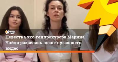 Невестка экс-генпрокурора Марина Чайка развелась после пугающего видео