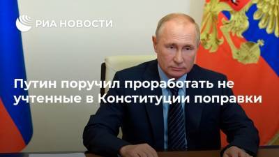 Путин поручил проработать не учтенные в Конституции поправки