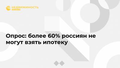 Опрос: более 60% россиян не могут взять ипотеку