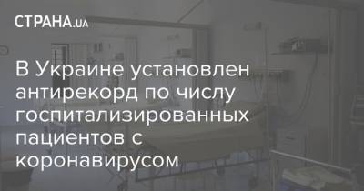 В Украине установлен антирекорд по числу госпитализированных пациентов с коронавирусом