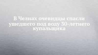 В Челнах очевидцы спасли ушедшего под воду 30-летнего купальщика