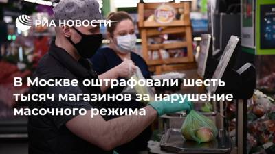 В Москве оштрафовали шесть тысяч магазинов за нарушение масочного режима