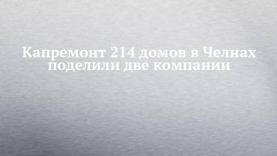 Капремонт 214 домов в Челнах поделили две компании