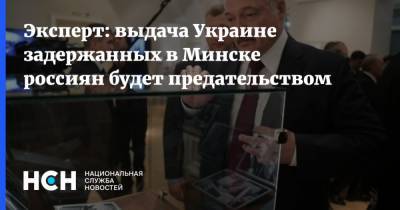 Эксперт: выдача Украине задержанных в Минске россиян будет предательством