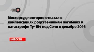 Мосгорсуд повторно отказал в компенсациях родственникам погибших в катастрофе Ту-154 под Сочи в декабре 2016
