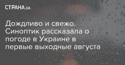 Дождливо и свежо. Синоптик рассказала о погоде в Украине в первые выходные августа