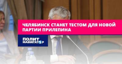 Челябинск станет тестом для новой партии Прилепина