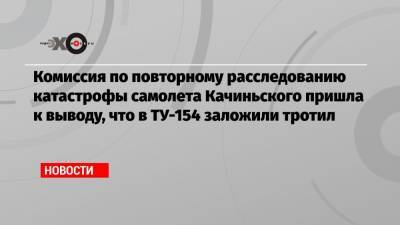Комиссия по повторному расследованию катастрофы самолета Качиньского пришла к выводу, что в ТУ-154 заложили тротил