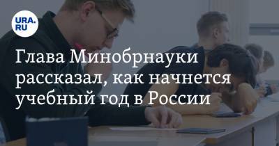 Глава Минобрнауки рассказал, как начнется учебный год в России