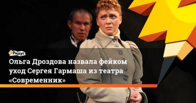 Ольга Дроздова назвала фейком уход Сергея Гармаша изтеатра «Современник»