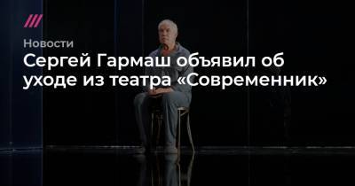 Сергей Гармаш объявил об уходе из театра «Современник»