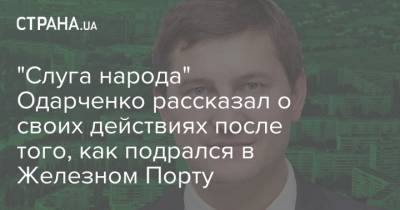 "Слуга народа" Одарченко рассказал о своих действиях после того, как подрался в Железном Порту